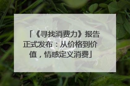 《寻找消费力》报告正式发布：从价格到价值，情感定义消费