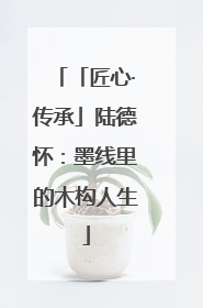 「匠心·传承」陆德怀：墨线里的木构人生