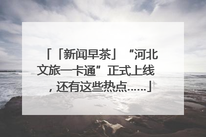 「新闻早茶」“河北文旅一卡通”正式上线，还有这些热点……