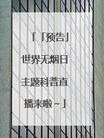「预告」世界无烟日主题科普直播来啦～