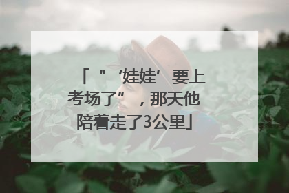 “‘娃娃’要上考场了”，那天他陪着走了3公里