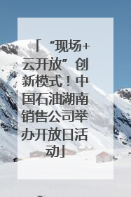 “现场+云开放”创新模式！中国石油湖南销售公司举办开放日活动