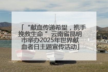 “献血传递希望，携手挽救生命 ”云南省昆明市举办2025年世界献血者日主题宣传活动
