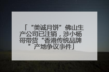 “美诚月饼”佛山生产公司已注销，涉小杨哥带货“香港传统品牌”产地争议事件