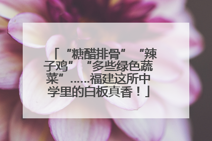 “糖醋排骨”“辣子鸡”“多些绿色蔬菜”……福建这所中学里的白板真香！