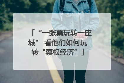 “一张票玩转一座城” 看他们如何玩转“票根经济”