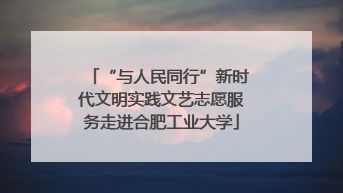 “与人民同行”新时代文明实践文艺志愿服务走进合肥工业大学