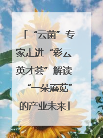 “云菌”专家走进“彩云英才荟”解读“一朵蘑菇”的产业未来
