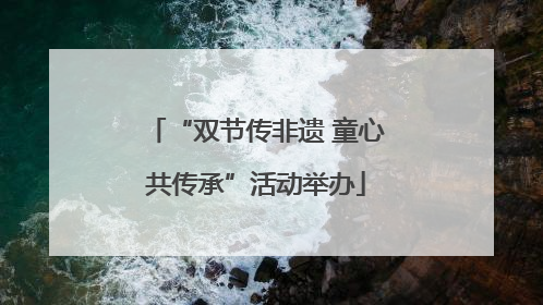 “双节传非遗 童心共传承”活动举办