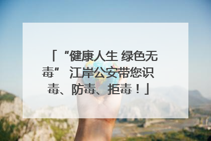 “健康人生 绿色无毒” 江岸公安带您识毒、防毒、拒毒！