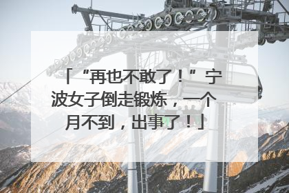 “再也不敢了！”宁波女子倒走锻炼，一个月不到，出事了！