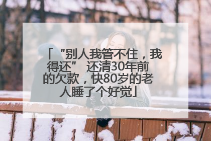 “别人我管不住，我得还” 还清30年前的欠款，快80岁的老人睡了个好觉
