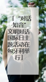 “对话·知音”文明对话国际日主题活动在匈牙利举行