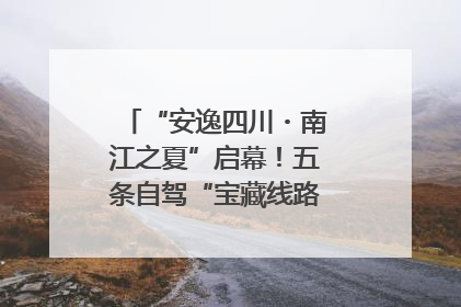 “安逸四川・南江之夏”启幕！五条自驾“宝藏线路”串联避暑胜地