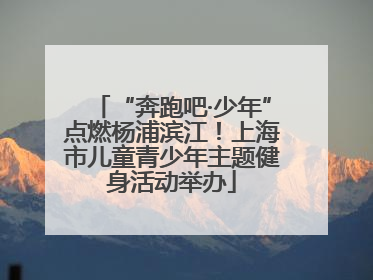 “奔跑吧·少年”点燃杨浦滨江！上海市儿童青少年主题健身活动举办