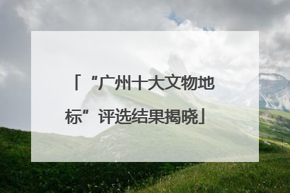 “广州十大文物地标”评选结果揭晓