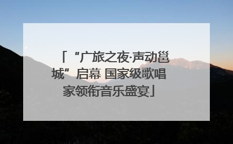 “广旅之夜·声动邕城”启幕 国家级歌唱家领衔音乐盛宴