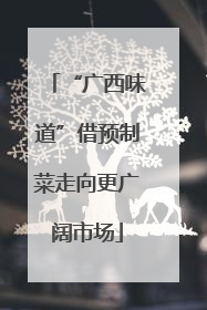 “广西味道”借预制菜走向更广阔市场