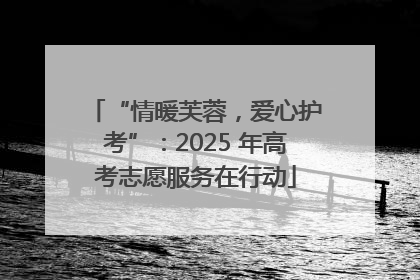 “情暖芙蓉，爱心护考”：2025 年高考志愿服务在行动