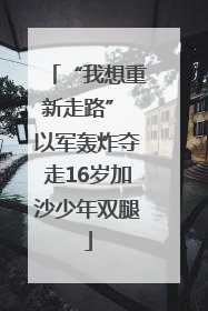 “我想重新走路” 以军轰炸夺走16岁加沙少年双腿
