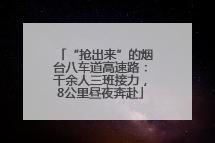 “抢出来”的烟台八车道高速路：千余人三班接力，8公里昼夜奔赴