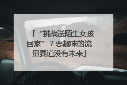 “挑战送陌生女孩回家”？恶趣味的流量赛道没有未来