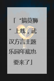 “搞莫狮”上线，武汉方言主题乐园年底也要来了