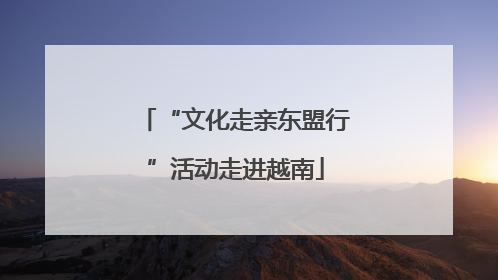 “文化走亲东盟行”活动走进越南