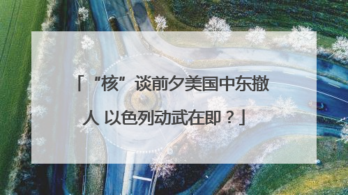 “核”谈前夕美国中东撤人 以色列动武在即？
