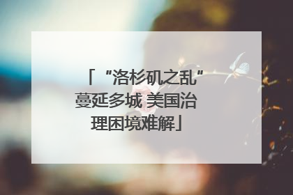 “洛杉矶之乱”蔓延多城 美国治理困境难解