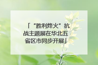 “胜利烽火”抗战主题展在华北五省区市同步开展