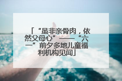 “虽非亲骨肉，依然父母心”——“六一”前夕多地儿童福利机构见闻