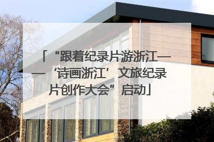 “跟着纪录片游浙江——‘诗画浙江’文旅纪录片创作大会”启动