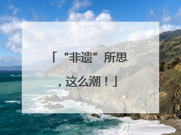 “非遗”所思,这么潮!