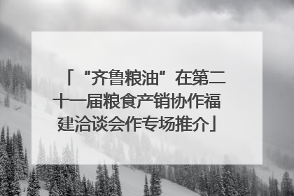 “齐鲁粮油”在第二十一届粮食产销协作福建洽谈会作专场推介