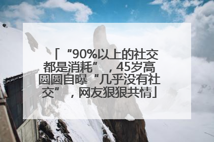 “90%以上的社交都是消耗”，45岁高圆圆自曝“几乎没有社交”，网友狠狠共情