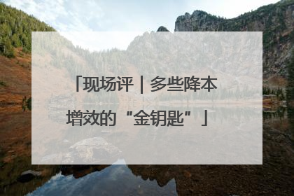 现场评｜多些降本增效的“金钥匙”