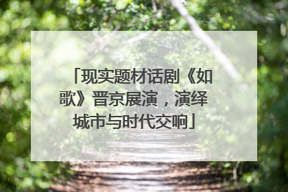 现实题材话剧《如歌》晋京展演，演绎城市与时代交响