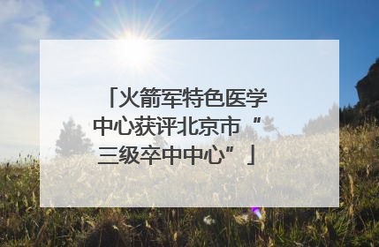 火箭军特色医学中心获评北京市“三级卒中中心”