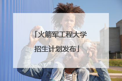 火箭军工程大学招生计划发布