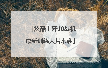 炫酷！歼10战机最新训练大片来袭