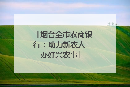烟台全市农商银行：助力新农人 办好兴农事