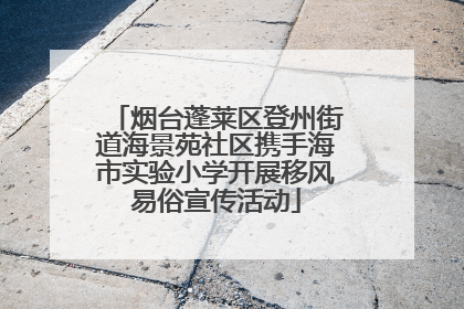 烟台蓬莱区登州街道海景苑社区携手海市实验小学开展移风易俗宣传活动