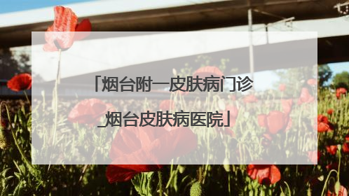 烟台附一皮肤病门诊_烟台皮肤病医院