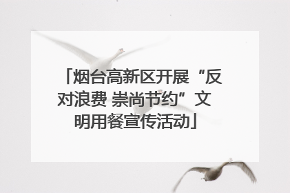 烟台高新区开展“反对浪费 崇尚节约”文明用餐宣传活动