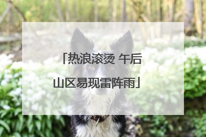 热浪滚烫 午后山区易现雷阵雨