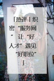 热评丨织密“服务网” 让“好人才”遇见“好职位”