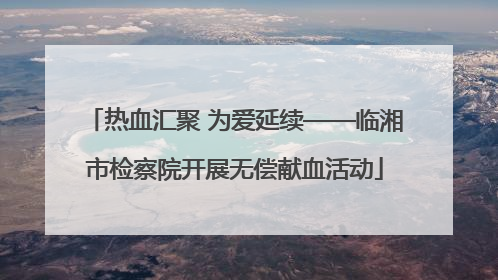 热血汇聚 为爱延续——临湘市检察院开展无偿献血活动