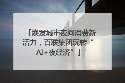 焕发城市夜间消费新活力，百联集团玩转“AI+夜经济”