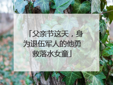 父亲节这天，身为退伍军人的他勇救落水女童
